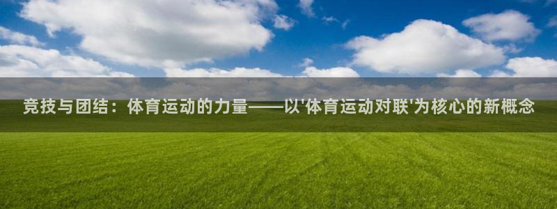 182体育app官方正版下载地址：竞技与团结：体育运动的力量——以\'体育运动对联\'为核心的新概念